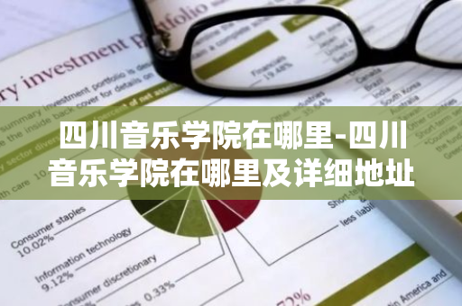 四川音乐学院在哪里-四川音乐学院在哪里及详细地址-第1张图片-芙蓉之城