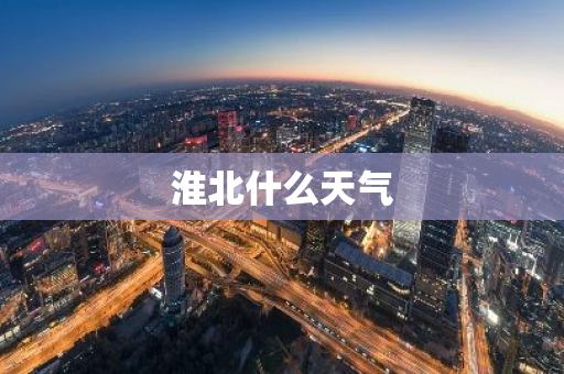 淮北什么天气-第1张图片-芙蓉之城