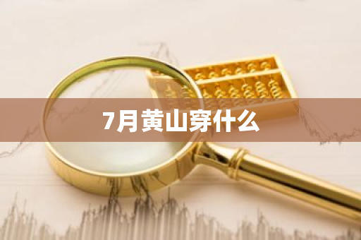 7月黄山穿什么-第1张图片-芙蓉之城