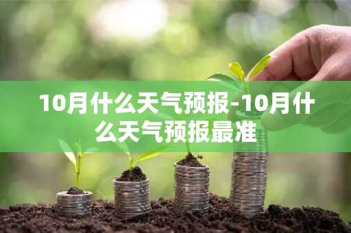 10月什么天气预报-10月什么天气预报最准-第1张图片-芙蓉之城