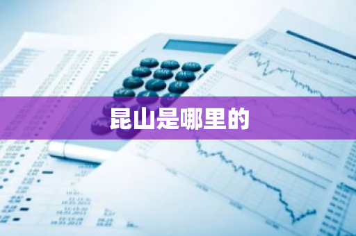 昆山是哪里的-第1张图片-芙蓉之城