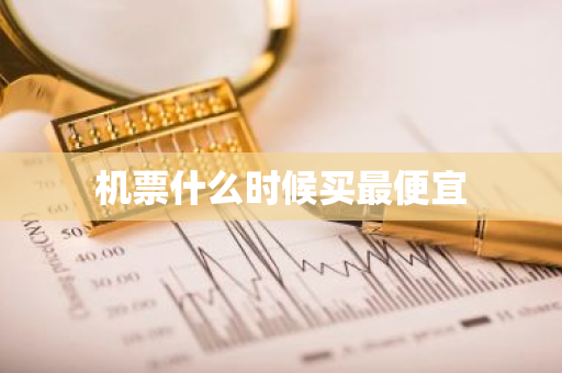 机票什么时候买最便宜-第1张图片-芙蓉之城