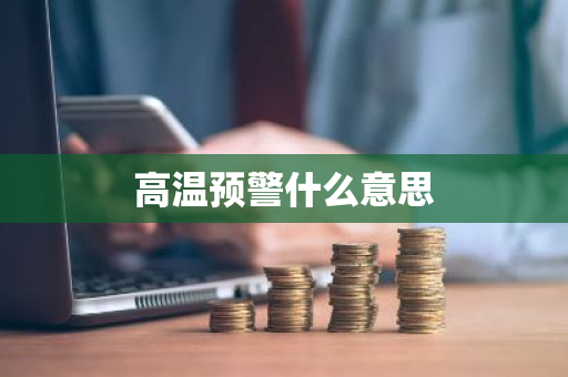 高温预警什么意思-第1张图片-芙蓉之城