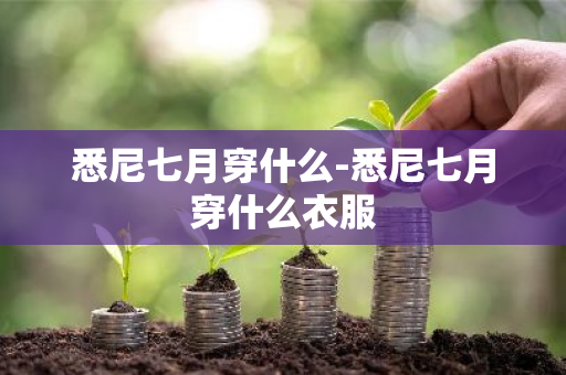 悉尼七月穿什么-悉尼七月穿什么衣服-第1张图片-芙蓉之城