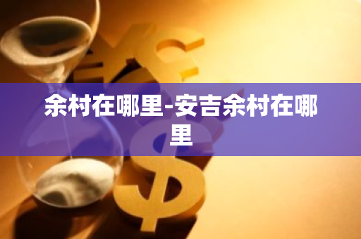 余村在哪里-安吉余村在哪里-第1张图片-芙蓉之城