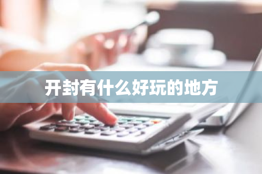 开封有什么好玩的地方-第1张图片-芙蓉之城