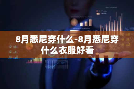 8月悉尼穿什么-8月悉尼穿什么衣服好看-第1张图片-芙蓉之城