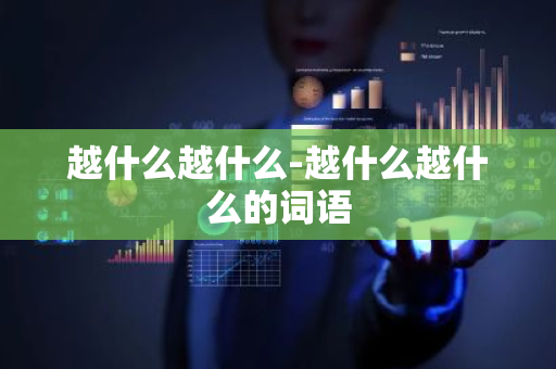 越什么越什么-越什么越什么的词语-第1张图片-芙蓉之城