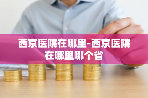 西京医院在哪里-西京医院在哪里哪个省-第1张图片-芙蓉之城