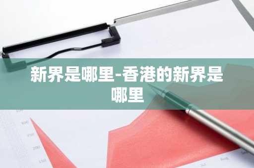 新界是哪里-香港的新界是哪里-第1张图片-芙蓉之城