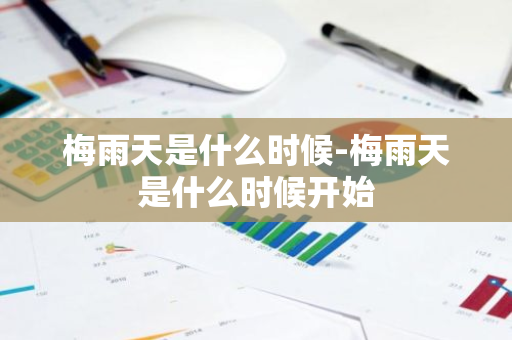 梅雨天是什么时候-梅雨天是什么时候开始-第1张图片-芙蓉之城