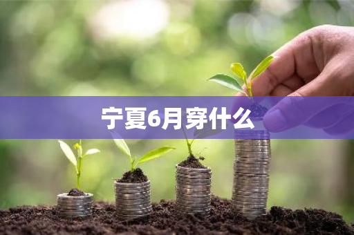 宁夏6月穿什么-第1张图片-芙蓉之城