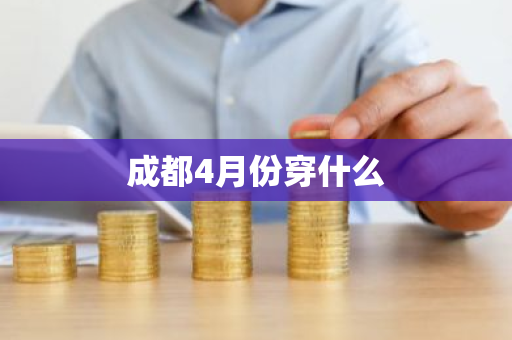 成都4月份穿什么-第1张图片-芙蓉之城