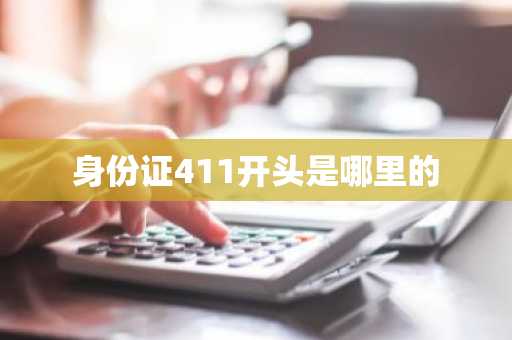 身份证411开头是哪里的-第1张图片-芙蓉之城