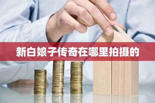 新白娘子传奇在哪里拍摄的-第1张图片-芙蓉之城
