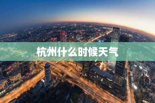 杭州什么时候天气-第1张图片-芙蓉之城
