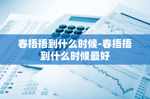 春捂捂到什么时候-春捂捂到什么时候最好-第1张图片-芙蓉之城