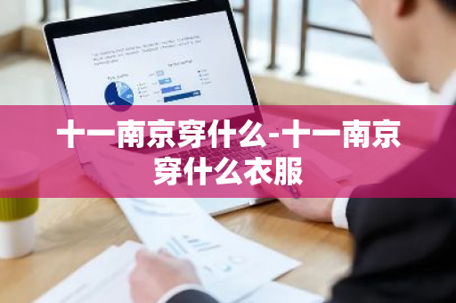 十一南京穿什么-十一南京穿什么衣服-第1张图片-芙蓉之城