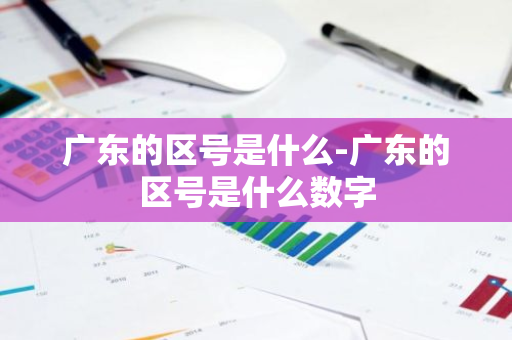广东的区号是什么-广东的区号是什么数字-第1张图片-芙蓉之城