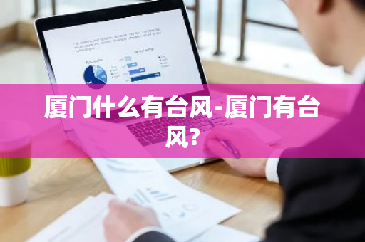 厦门什么有台风-厦门有台风?-第1张图片-芙蓉之城
