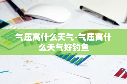 气压高什么天气-气压高什么天气好钓鱼-第1张图片-芙蓉之城