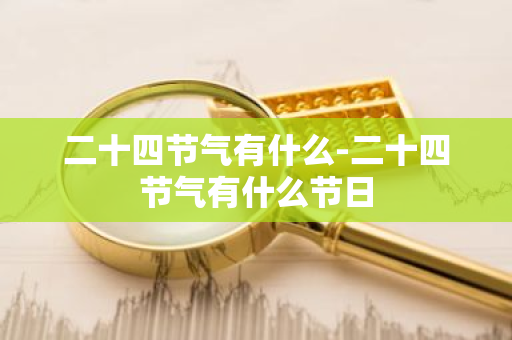 二十四节气有什么-二十四节气有什么节日-第1张图片-芙蓉之城