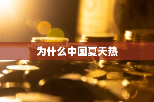 为什么中国夏天热-第1张图片-芙蓉之城