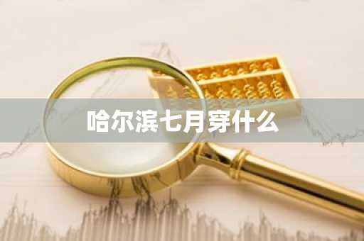 哈尔滨七月穿什么-第1张图片-芙蓉之城