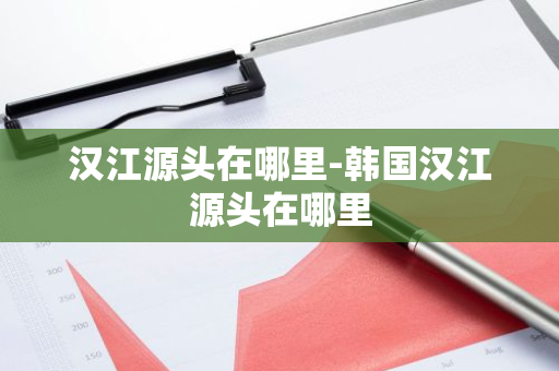 汉江源头在哪里-韩国汉江源头在哪里-第1张图片-芙蓉之城