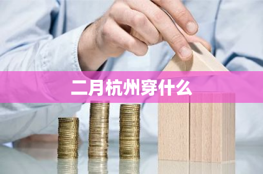 二月杭州穿什么-第1张图片-芙蓉之城
