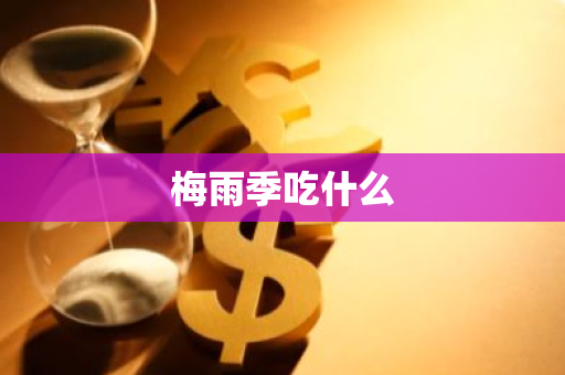 梅雨季吃什么-第1张图片-芙蓉之城