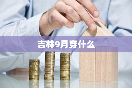 吉林9月穿什么-第1张图片-芙蓉之城