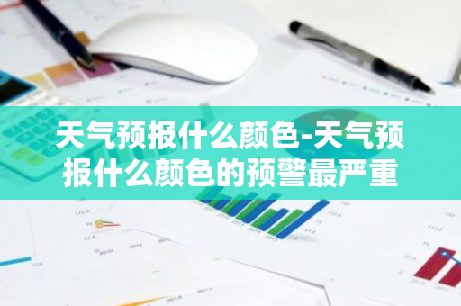 天气预报什么颜色-天气预报什么颜色的预警最严重-第1张图片-芙蓉之城