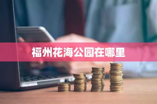 福州花海公园在哪里-第1张图片-芙蓉之城
