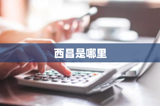 西昌是哪里-第1张图片-芙蓉之城