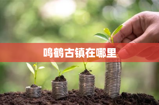 鸣鹤古镇在哪里-第1张图片-芙蓉之城