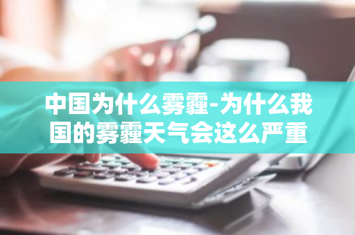中国为什么雾霾-为什么我国的雾霾天气会这么严重-第1张图片-芙蓉之城