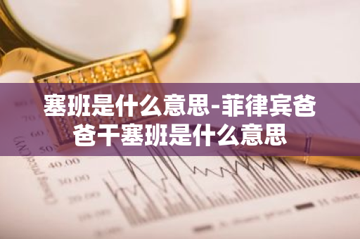 塞班是什么意思-菲律宾爸爸干塞班是什么意思-第1张图片-芙蓉之城
