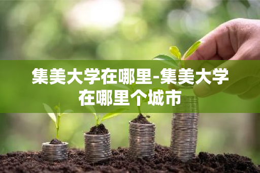 集美大学在哪里-集美大学在哪里个城市-第1张图片-芙蓉之城