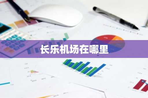 长乐机场在哪里-第1张图片-芙蓉之城