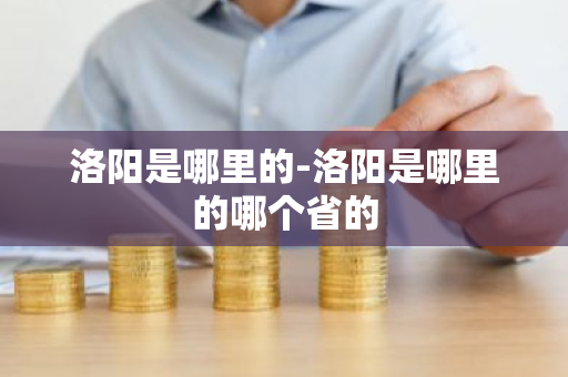 洛阳是哪里的-洛阳是哪里的哪个省的-第1张图片-芙蓉之城