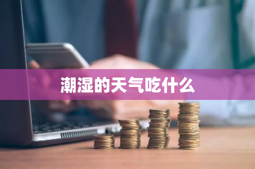 潮湿的天气吃什么-第1张图片-芙蓉之城