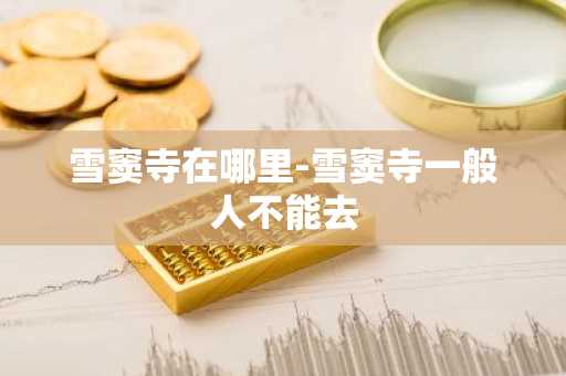 雪窦寺在哪里-雪窦寺一般人不能去-第1张图片-芙蓉之城