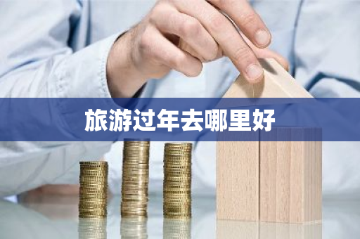 旅游过年去哪里好-第1张图片-芙蓉之城