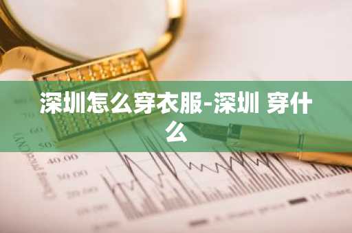 深圳怎么穿衣服-深圳 穿什么-第1张图片-芙蓉之城