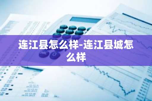 连江县怎么样-连江县城怎么样-第1张图片-芙蓉之城