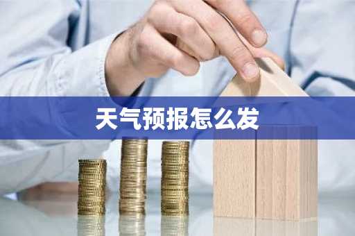 天气预报怎么发-第1张图片-芙蓉之城