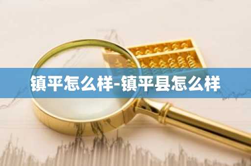 镇平怎么样-镇平县怎么样-第1张图片-芙蓉之城
