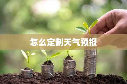 怎么定制天气预报-第1张图片-芙蓉之城