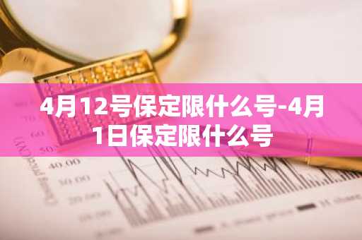 4月12号保定限什么号-4月1日保定限什么号-第1张图片-芙蓉之城